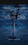 The White Oak (Imperfect Darkness #1) by Kim White