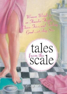 Tales from the Scale:  Woman Weigh in on Thunder Thighs, Cheese Fries, and Feeling Good…at Any Size by Erin J. Shea